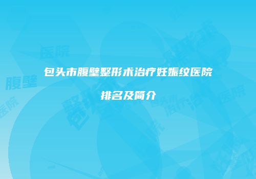包头市腹壁整形术治疗妊娠纹医院排名及简介