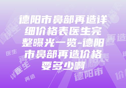 德阳市鼻部再造详细价格表医生完整曝光一览-德阳市鼻部再造价格要多少啊
