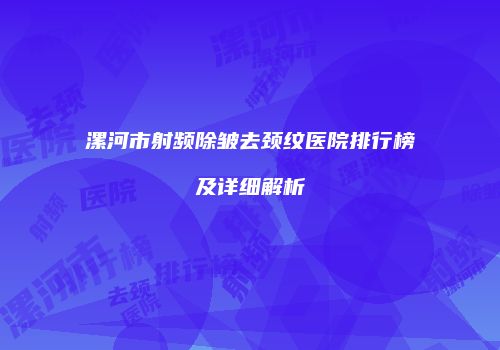 漯河市射频除皱去颈纹医院排行榜及详细解析