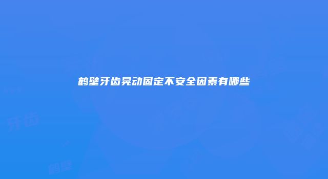 鹤壁牙齿晃动固定不安全因素有哪些
