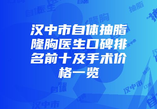 汉中市自体抽脂隆胸医生口碑排名前十及手术价格一览