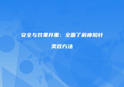 安全与效果并重：全面了解瘦脸针美容方法