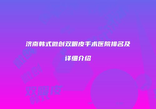 济南韩式微创双眼皮手术医院排名及详细介绍