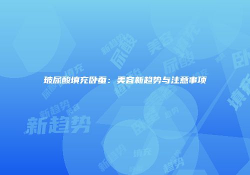 玻尿酸填充卧蚕：美容新趋势与注意事项