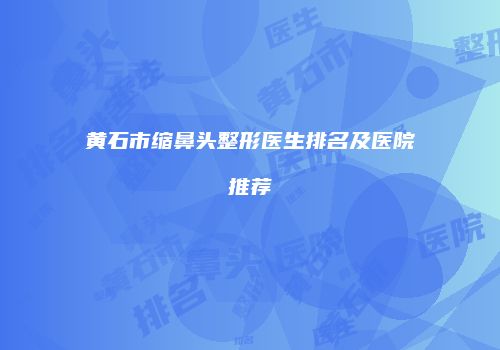 黄石市缩鼻头整形医生排名及医院推荐
