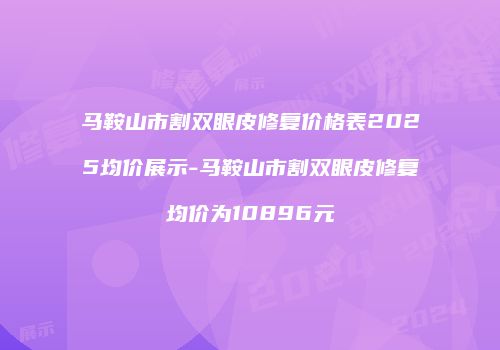 马鞍山市割双眼皮修复价格表2025均价展示-马鞍山市割双眼皮修复均价为10896元