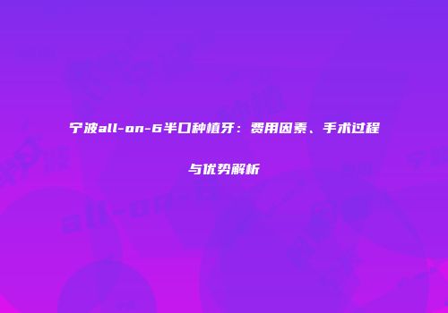 宁波all-on-6半口种植牙：费用因素、手术过程与优势解析