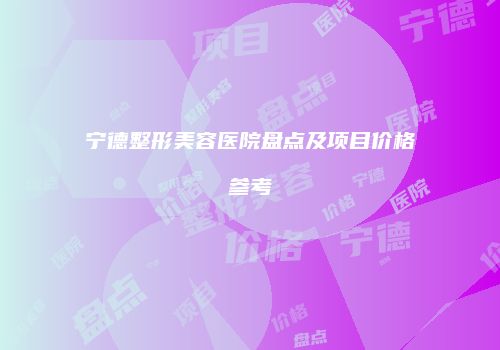 宁德整形美容医院盘点及项目价格参考