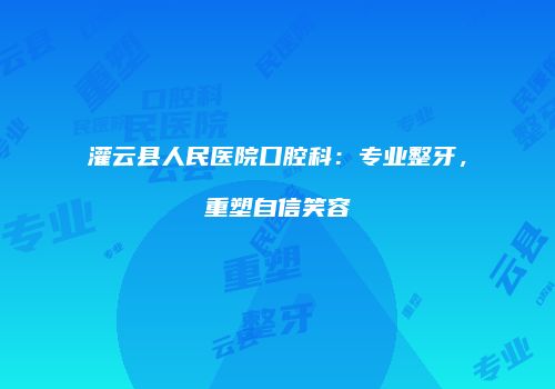 灌云县人民医院口腔科：专业整牙，重塑自信笑容
