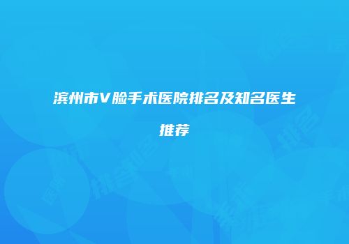 滨州市V脸手术医院排名及知名医生推荐