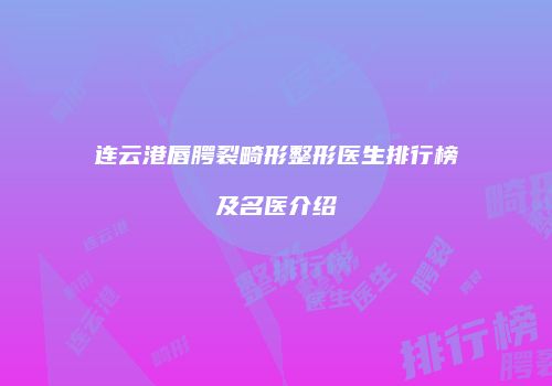 连云港唇腭裂畸形整形医生排行榜及名医介绍