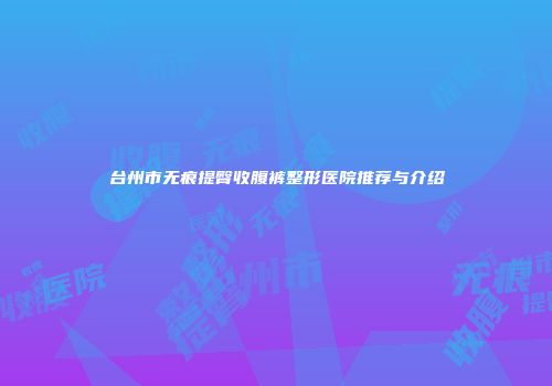 台州市无痕提臀收腹裤整形医院推荐与介绍