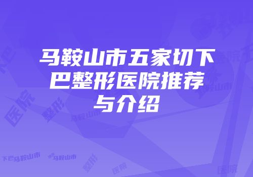 马鞍山市五家切下巴整形医院推荐与介绍