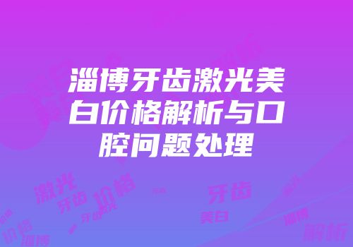淄博牙齿激光美白价格解析与口腔问题处理