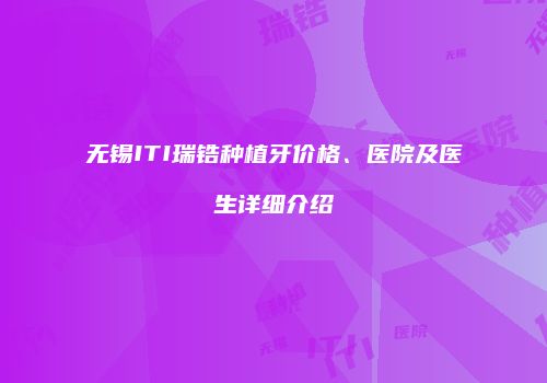 无锡ITI瑞锆种植牙价格、医院及医生详细介绍
