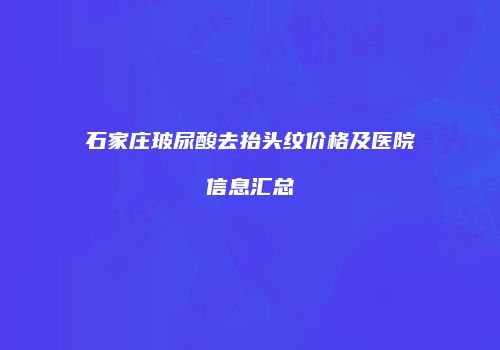 石家庄玻尿酸去抬头纹价格及医院信息汇总