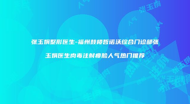 张玉娟整形医生-福州鼓楼哲诺沃综合门诊部张玉娟医生肉毒注射瘦脸人气热门推荐