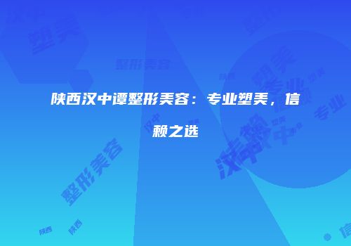 陕西汉中谭整形美容：专业塑美，信赖之选