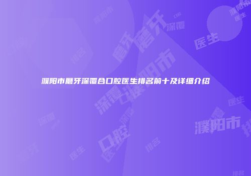 濮阳市磨牙深覆合口腔医生排名前十及详细介绍