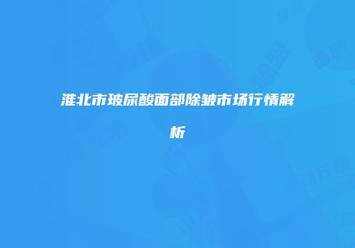 淮北市玻尿酸面部除皱市场行情解析