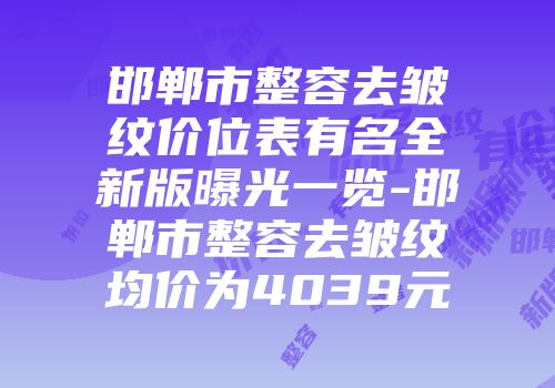 邯郸市整容去皱纹价位表有名全新版曝光一览-邯郸市整容去皱纹均价为4039元