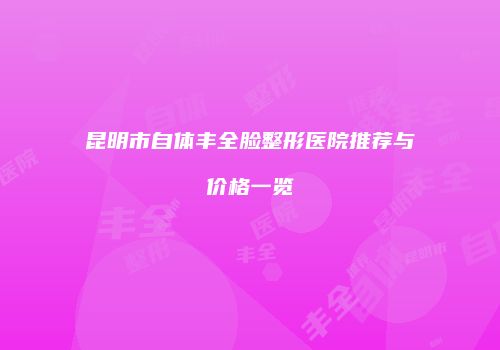 昆明市自体丰全脸整形医院推荐与价格一览