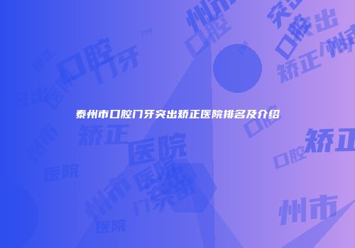 泰州市口腔门牙突出矫正医院排名及介绍