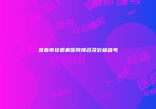 宜春市祛痘痕医院排名及价格参考