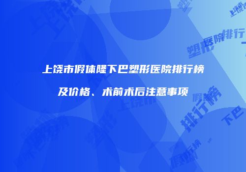 上饶市假体隆下巴塑形医院排行榜及价格、术前术后注意事项