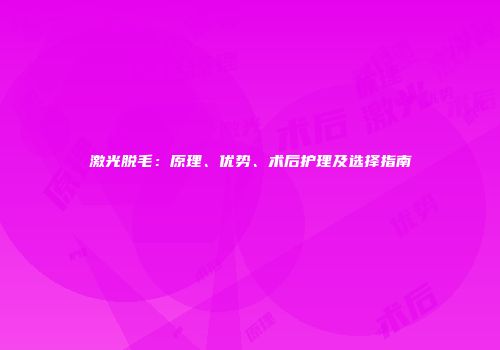 激光脱毛：原理、优势、术后护理及选择指南
