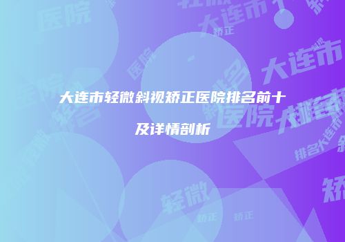 大连市轻微斜视矫正医院排名前十及详情剖析