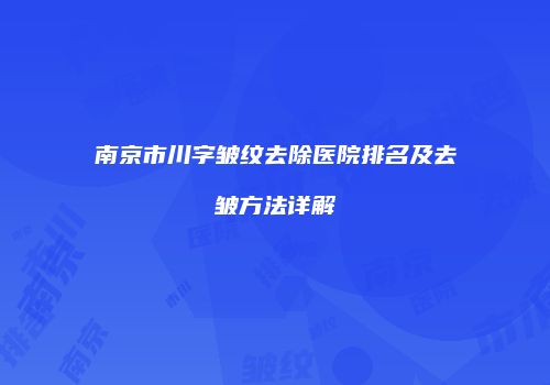 南京市川字皱纹去除医院排名及去皱方法详解