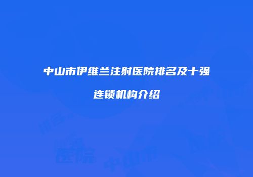 中山市伊维兰注射医院排名及十强连锁机构介绍