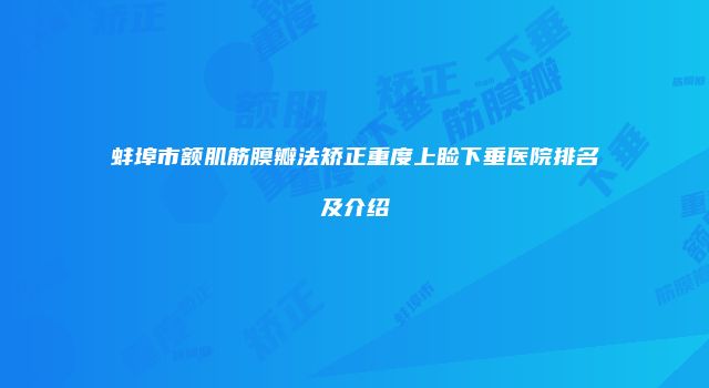 蚌埠市额肌筋膜瓣法矫正重度上睑下垂医院排名及介绍