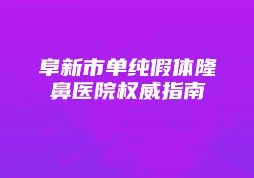 阜新市单纯假体隆鼻医院权威指南