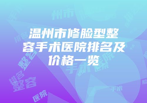 温州市修脸型整容手术医院排名及价格一览