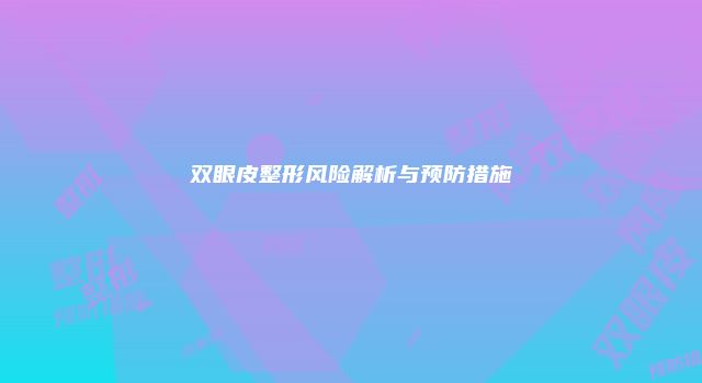 双眼皮整形风险解析与预防措施