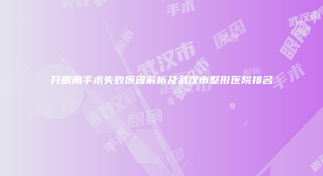开眼角手术失败原因解析及武汉市整形医院排名