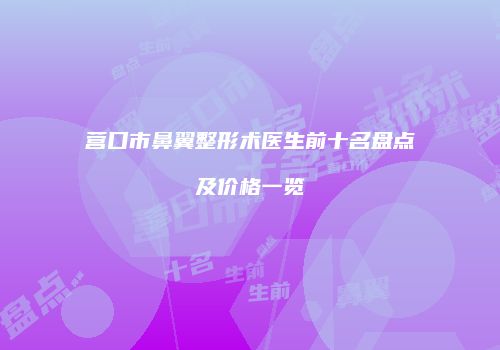 营口市鼻翼整形术医生前十名盘点及价格一览