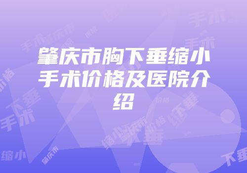 肇庆市胸下垂缩小手术价格及医院介绍
