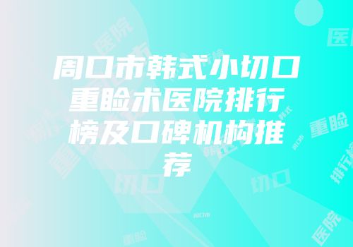 周口市韩式小切口重睑术医院排行榜及口碑机构推荐