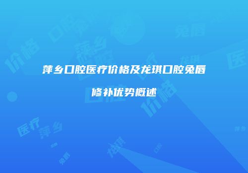 萍乡口腔医疗价格及龙琪口腔兔唇修补优势概述