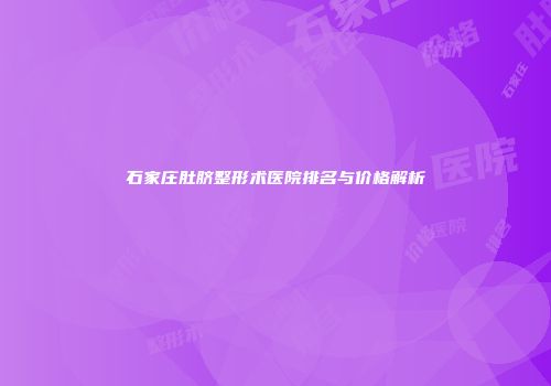 石家庄肚脐整形术医院排名与价格解析
