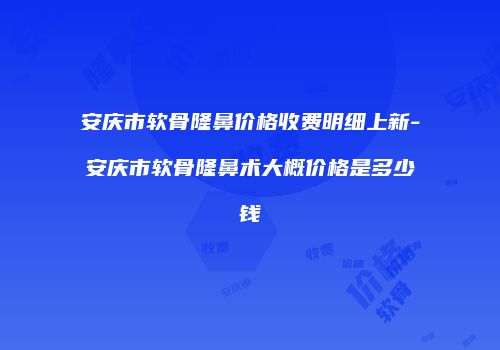 安庆市软骨隆鼻价格收费明细上新-安庆市软骨隆鼻术大概价格是多少钱