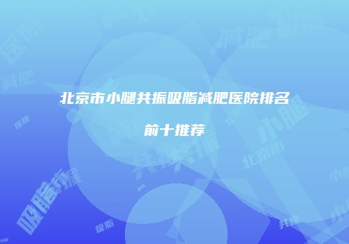 北京市小腿共振吸脂减肥医院排名前十推荐