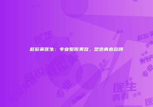 赵俊英医生：专业整形美容，塑造青春容颜