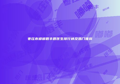 枣庄市嘟嘟唇丰唇医生排行榜及热门推荐