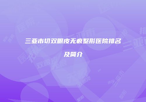 三亚市切双眼皮无痕整形医院排名及简介