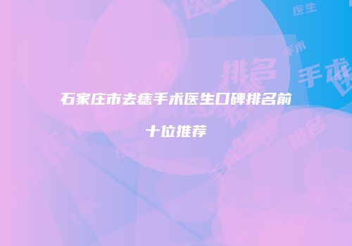 石家庄市去痣手术医生口碑排名前十位推荐