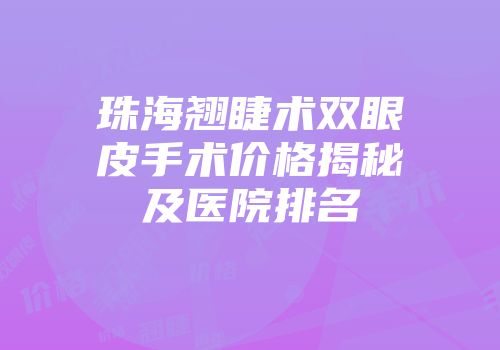 珠海翘睫术双眼皮手术价格揭秘及医院排名